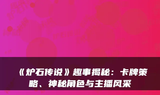 《炉石传说》趣事揭秘:卡牌策略、神秘角色与主播风采