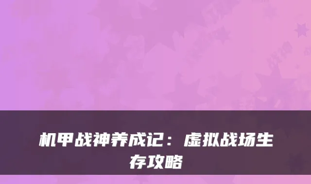 机甲战神养成记:虚拟战场生存攻略