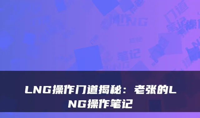 LNG操作门道揭秘：老张的LNG操作笔记