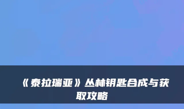 《泰拉瑞亚》丛林钥匙合成与获取攻略
