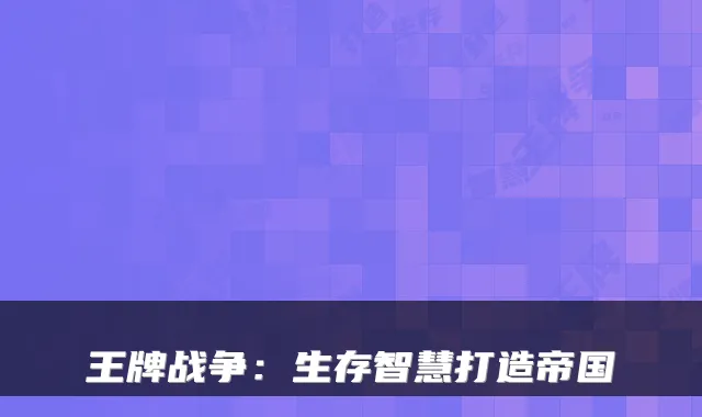 王牌战争：生存智慧打造帝国