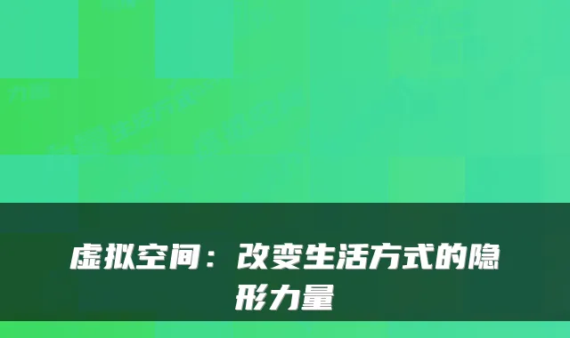 虚拟空间:改变生活方式的隐形力量