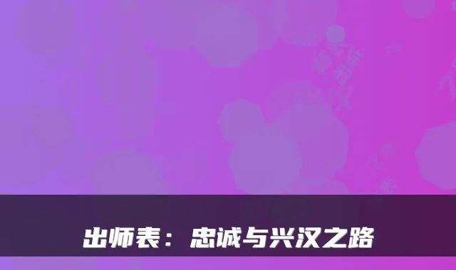 出师表：忠诚与兴汉之路