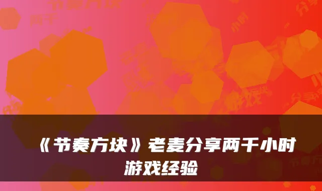 《节奏方块》老麦分享两千小时游戏经验