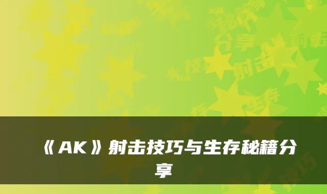 《AK》射击技巧与生存秘籍分享