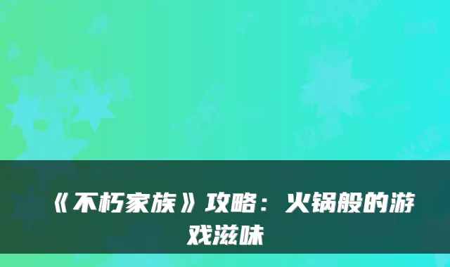 《不朽家族》攻略：火锅般的游戏滋味