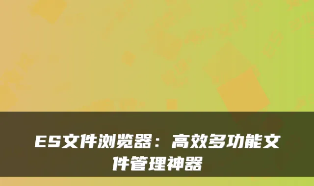 ES文件浏览器：高效多功能文件管理神器