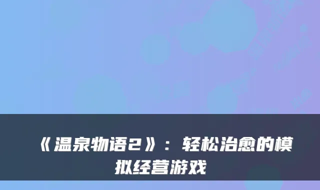 《温泉物语2》：轻松的模拟经营游戏