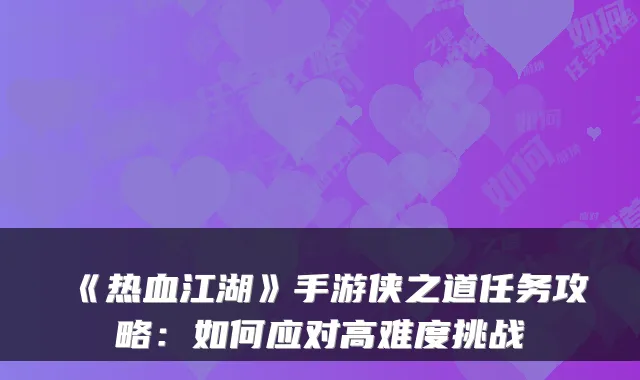 《热血江湖》手游侠之道任务攻略：如何应对高难度挑战