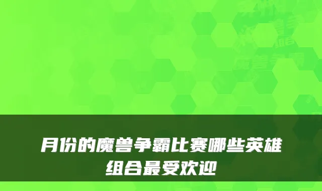 月份的魔兽争霸比赛哪些英雄组合受欢迎