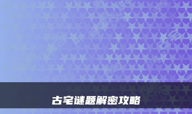 古宅谜题解密攻略