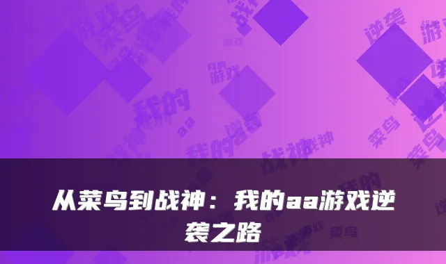 从菜鸟到战神:我的aa游戏逆袭之路