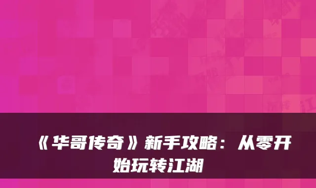 《华哥传奇》新手攻略：从零开始玩转江湖