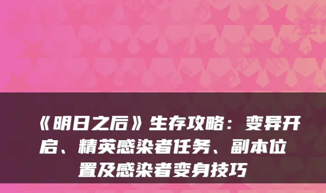 《明日之后》生存攻略：变异开启、精英感染者任务、副本位置及感染者变身技巧