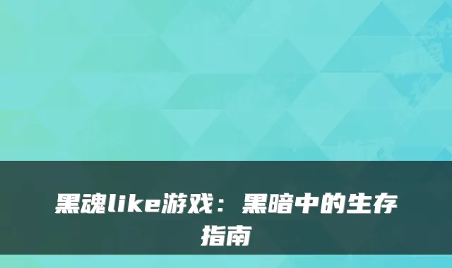 黑魂like游戏：黑暗中的生存指南