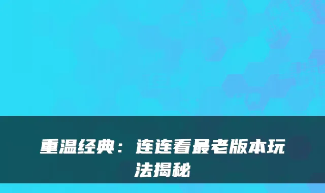 重温经典：连连看老版本玩法揭秘