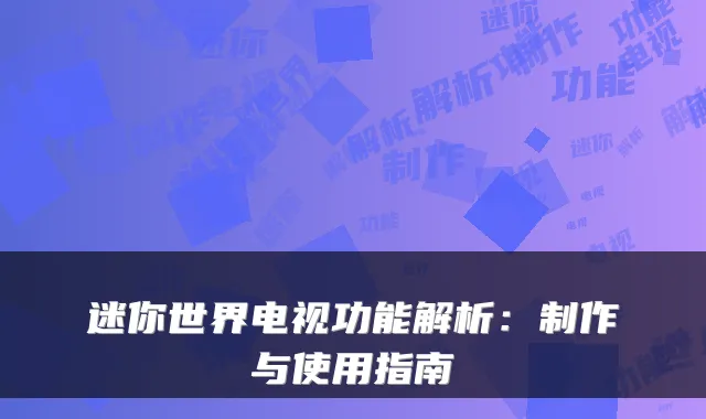 迷你世界电视功能解析：制作与使用指南