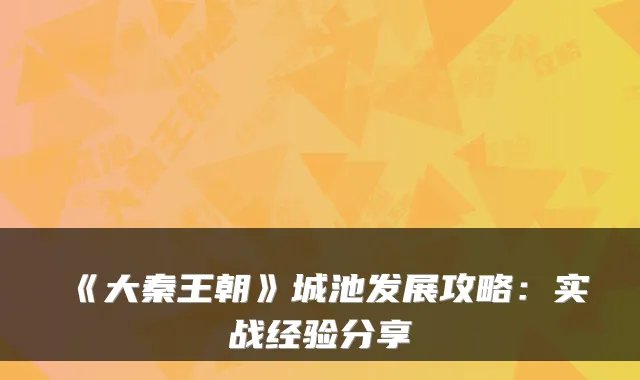《大秦王朝》城池发展攻略：实战经验分享