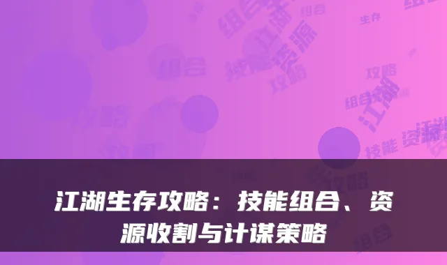 江湖生存攻略:技能组合、资源收割与计谋策略