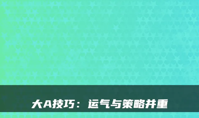 大A技巧：运气与策略并重