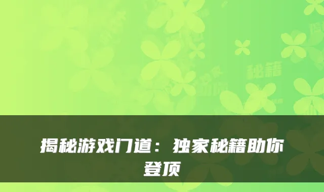 揭秘游戏门道：秘籍助你登顶