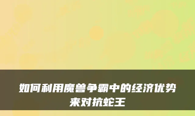 如何利用魔兽争霸中的经济优势来对抗蛇王