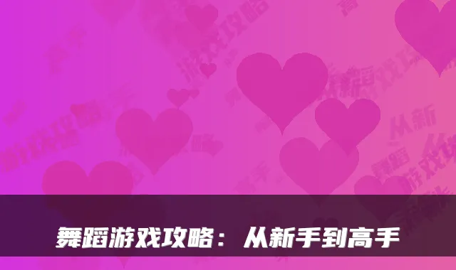 舞蹈游戏攻略:从新手到高手