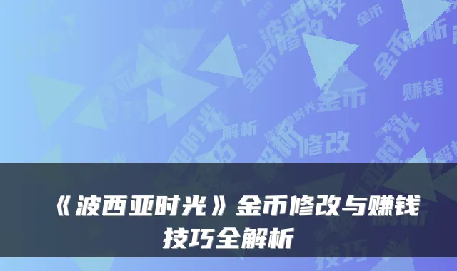 《波西亚时光》金币修改与赚钱技巧全解析