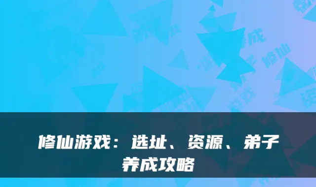 修仙游戏：选址、资源、弟子养成攻略