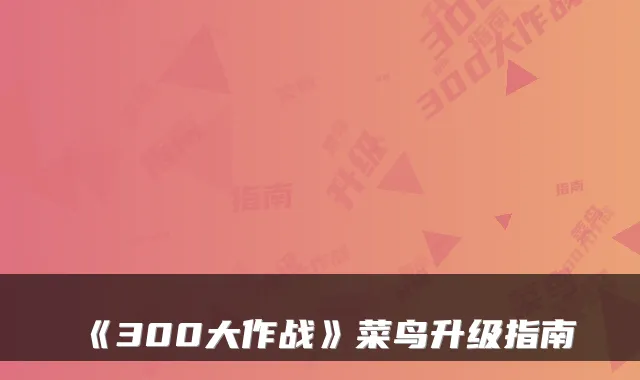 《300大作战》菜鸟升级指南