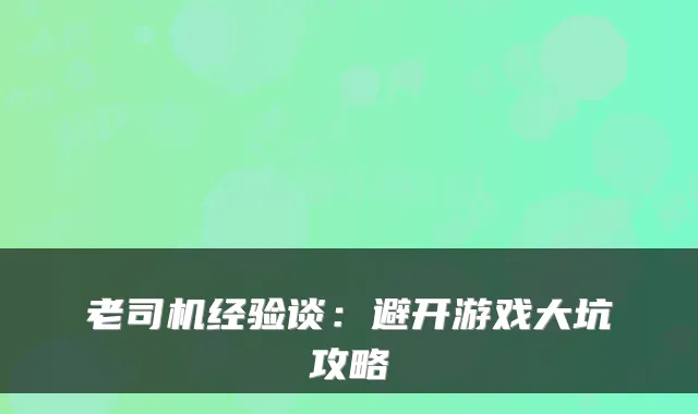 老司机经验谈：避开游戏大坑攻略