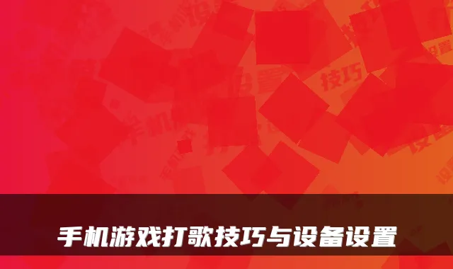 手机游戏打歌技巧与设备设置