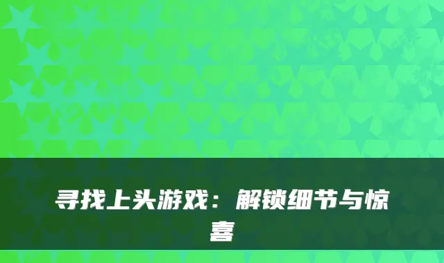 寻找上头游戏:解锁细节与惊喜