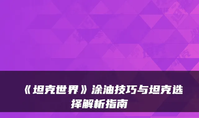 《坦克世界》涂油技巧与坦克选择解析指南