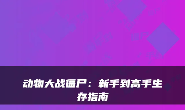 动物大战僵尸:新手到高手生存指南