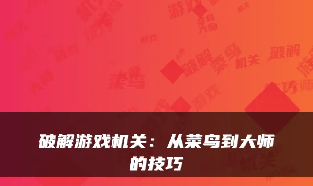 破解游戏:从菜鸟到大师的技巧