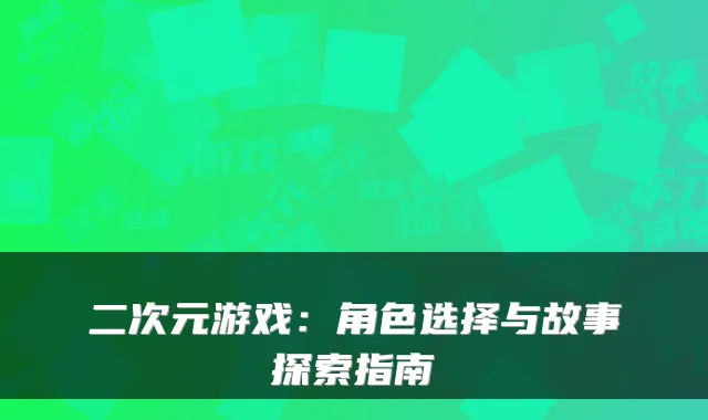 二次元游戏：角色选择与故事探索指南