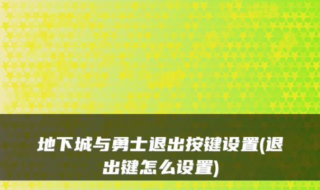 地下城与勇士退出按键设置(退出键怎么设置)