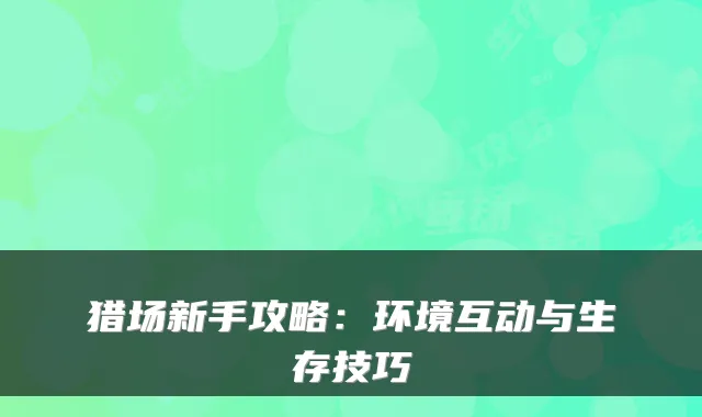 猎场新手攻略：环境互动与生存技巧