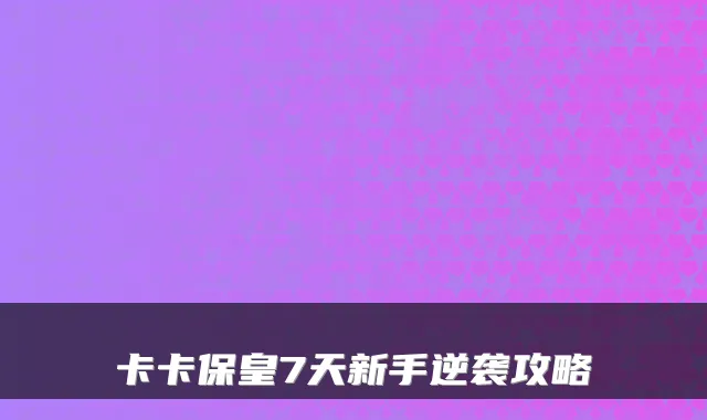 卡卡保皇7天新手逆袭攻略