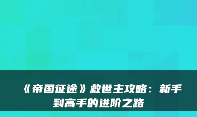 《帝国征途》救世主攻略：新手到高手的进阶之路