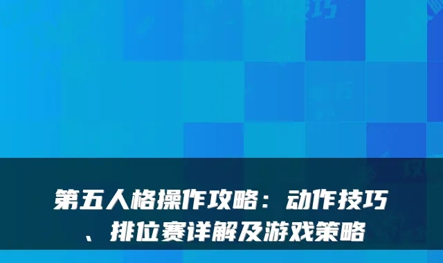 第五人格操作攻略：动作技巧、排位赛详解及游戏策略