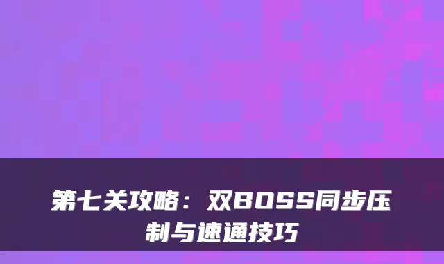 第七关攻略：双BOSS同步压制与速通技巧