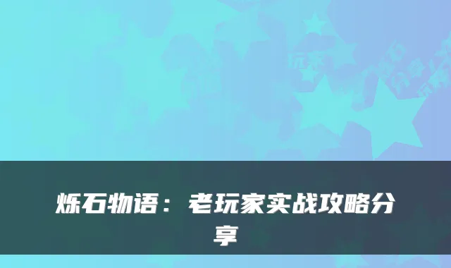 烁石物语:老玩家实战攻略分享