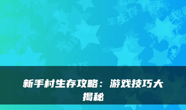 新手村生存攻略：游戏技巧大揭秘