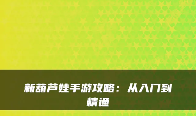 新葫芦娃手游攻略：从入门到精通