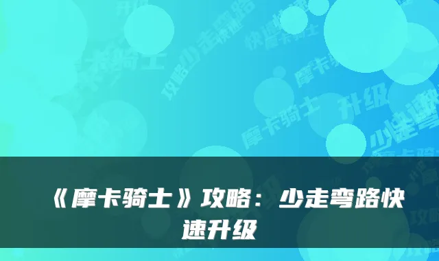 《摩卡骑士》攻略：少走弯路快速升级