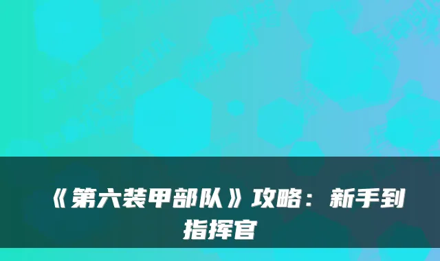 《第六装甲部队》攻略：新手到指挥官