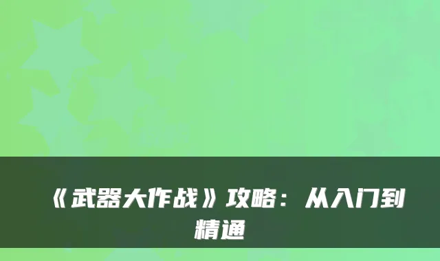 《武器大作战》攻略:从入门到精通