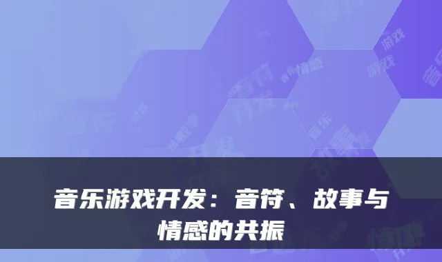 音乐游戏开发：音符、故事与情感的共振